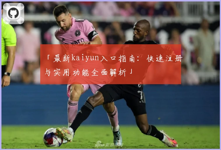 「最新kaiyun入口指南：快速注册与实用功能全面解析」
