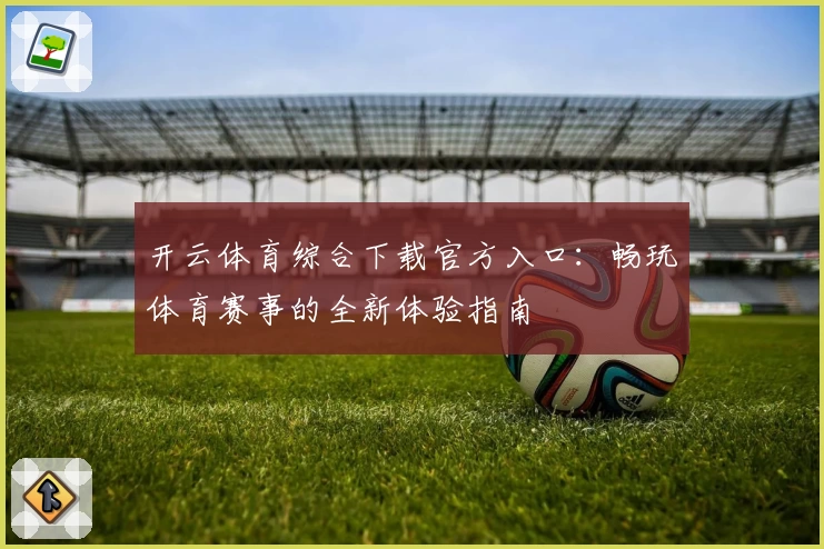 开云体育综合下载官方入口：畅玩体育赛事的全新体验指南