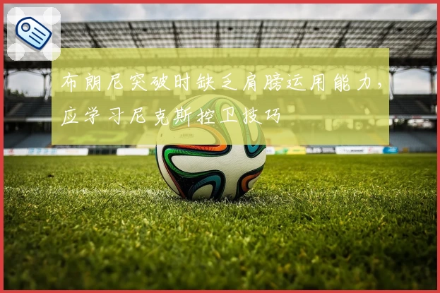 布朗尼突破时缺乏肩膀运用能力,应学习尼克斯控卫技巧