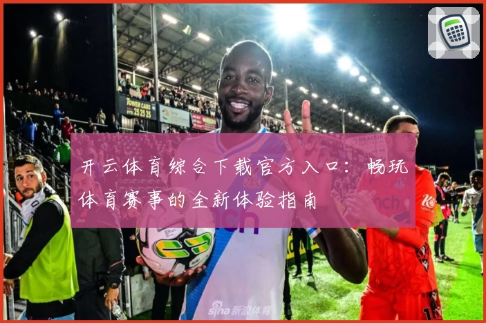 开云体育综合下载官方入口：畅玩体育赛事的全新体验指南