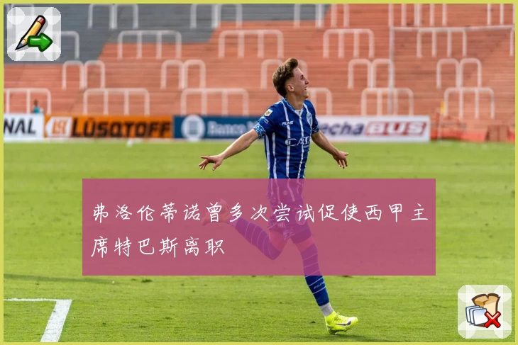 弗洛伦蒂诺曾多次尝试促使西甲主席特巴斯离职