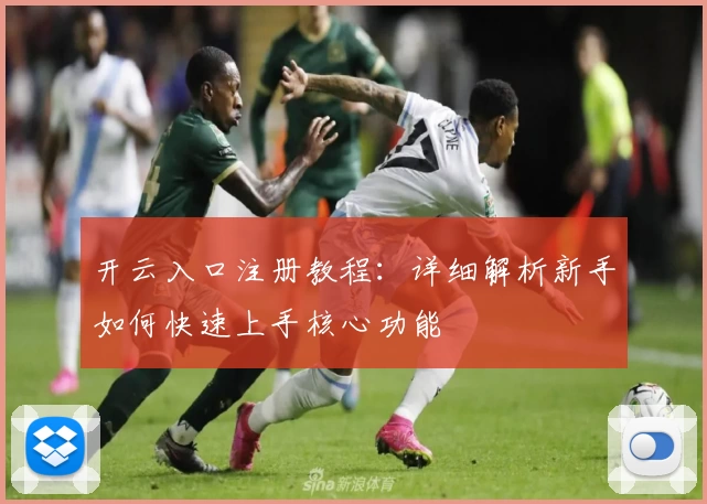 开云入口注册教程：详细解析新手如何快速上手核心功能