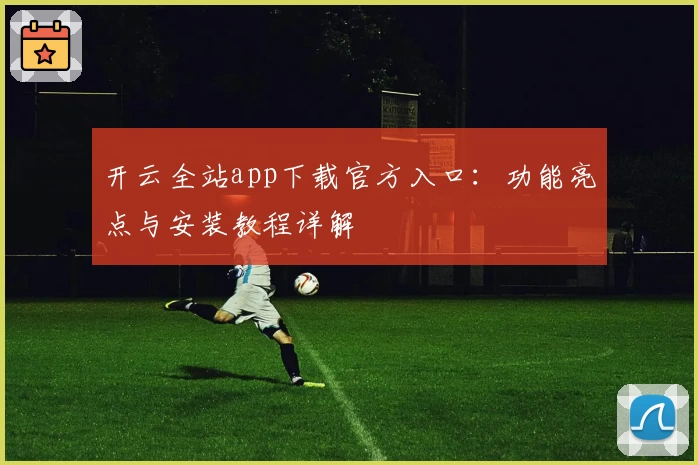 开云全站app下载官方入口:功能亮点与安装教程详解