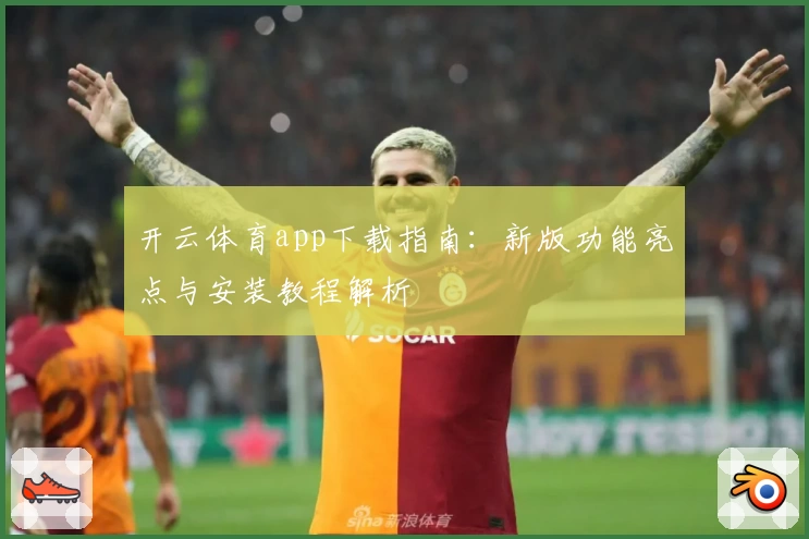 开云体育app下载指南：新版功能亮点与安装教程解析