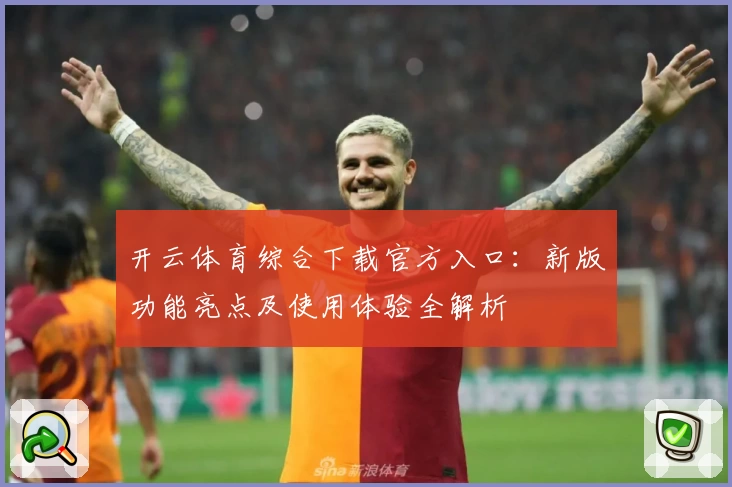 开云体育综合下载官方入口：新版功能亮点及使用体验全解析