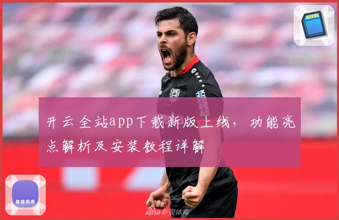 开云全站app下载新版上线，功能亮点解析及安装教程详解