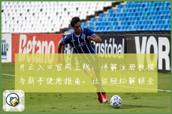 开云入口官网上线，详解注册教程与新手使用指南，让你轻松解锁全新功能体验