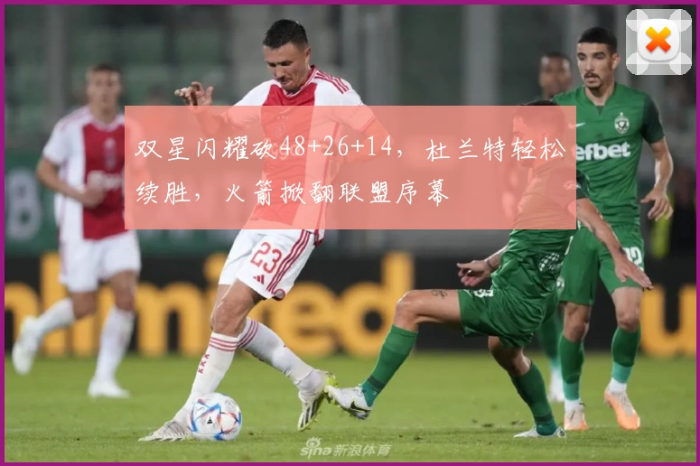 双星闪耀砍48+26+14,杜兰特轻松续胜,火箭掀翻联盟序幕