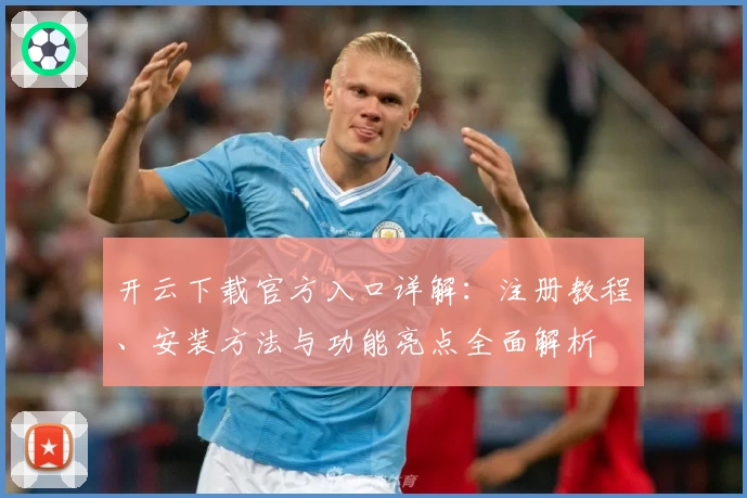 开云下载官方入口详解：注册教程、安装方法与功能亮点全面解析