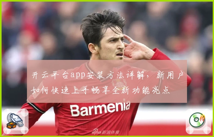 开云平台app安装方法详解，新用户如何快速上手畅享全新功能亮点