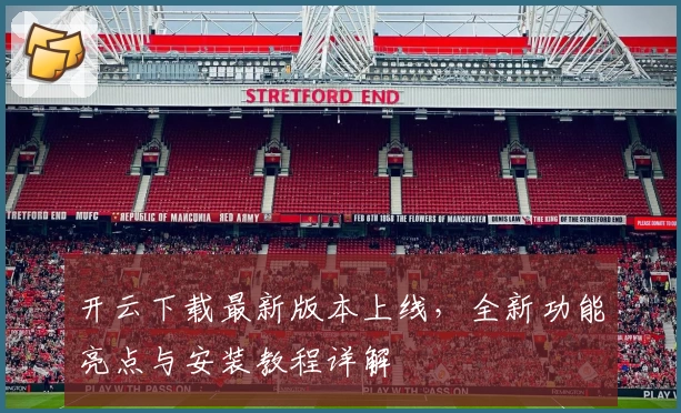 开云下载最新版本上线，全新功能亮点与安装教程详解
