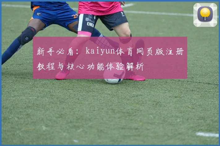新手必看：kaiyun体育网页版注册教程与核心功能体验解析