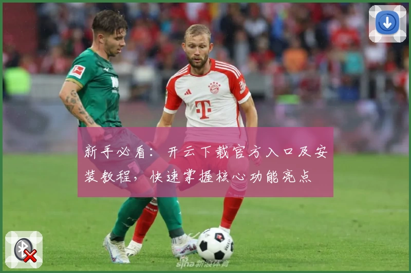 新手必看：开云下载官方入口及安装教程，快速掌握核心功能亮点