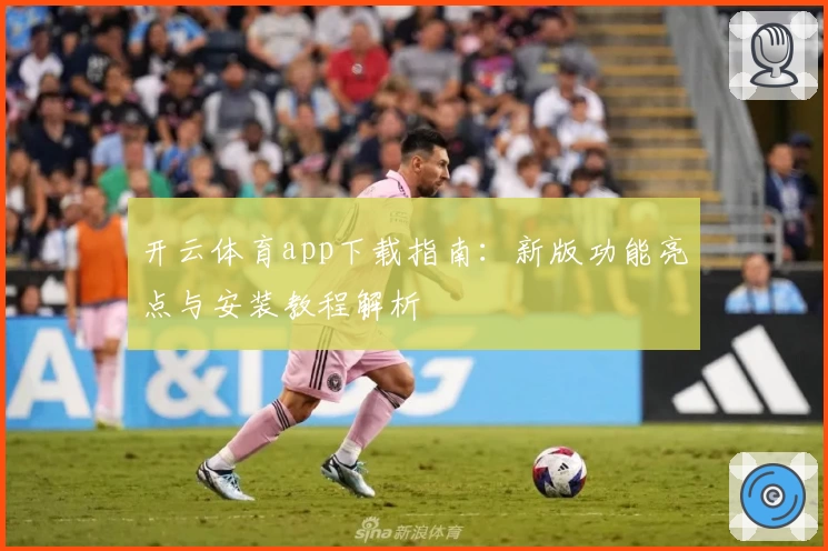 开云体育app下载指南:新版功能亮点与安装教程解析