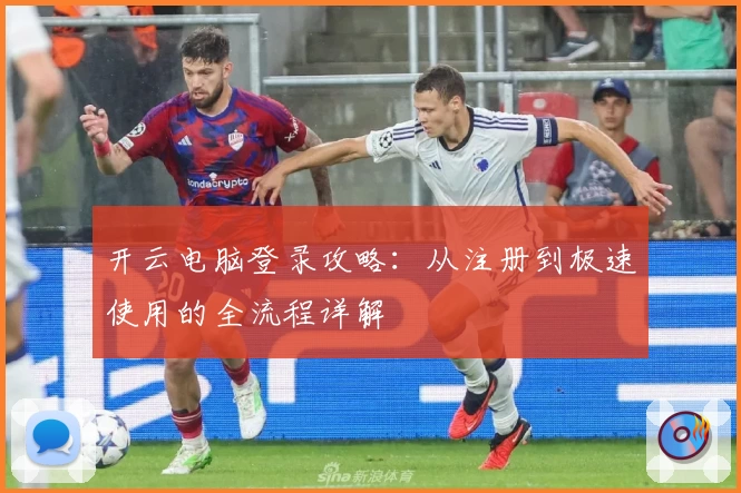 开云电脑登录攻略：从注册到极速使用的全流程详解
