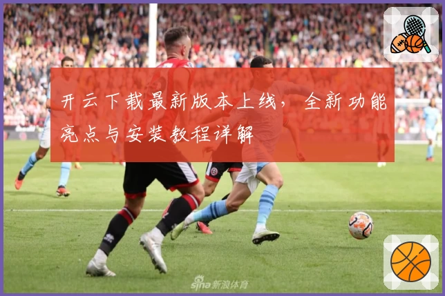 开云下载最新版本上线，全新功能亮点与安装教程详解