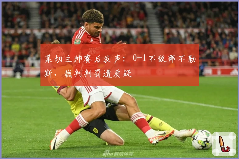 莱切主帅赛后发声：0-1不敌那不勒斯，裁判判罚遭质疑