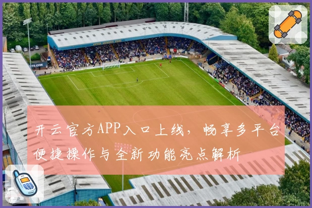开云官方APP入口上线，畅享多平台便捷操作与全新功能亮点解析