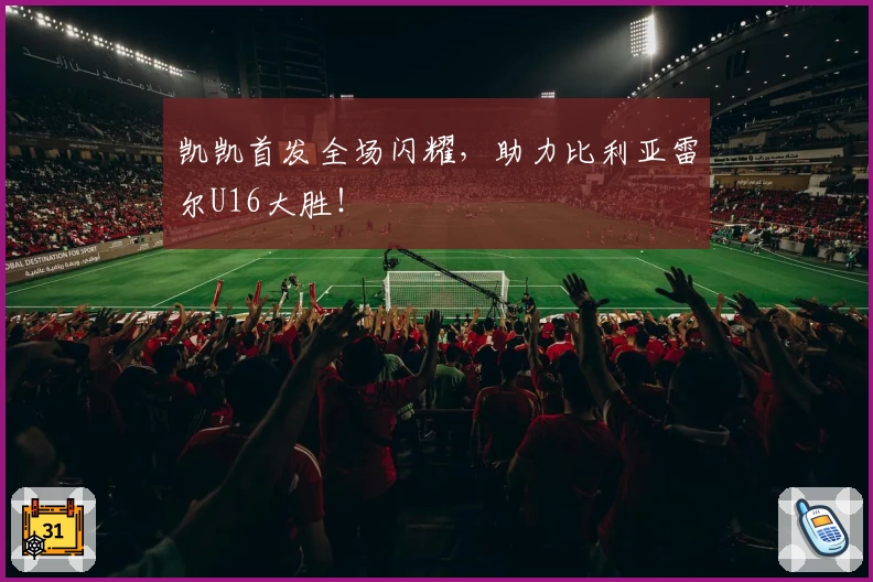 凯凯首发全场闪耀，助力比利亚雷尔U16大胜！