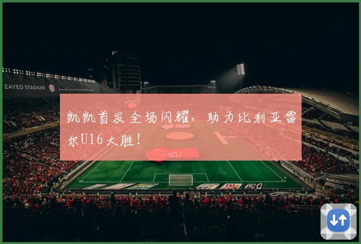 凯凯首发全场闪耀，助力比利亚雷尔U16大胜！